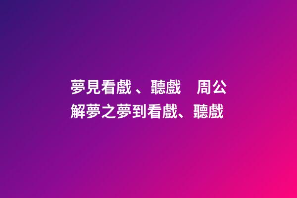 夢見看戲、聽戲　周公解夢之夢到看戲、聽戲